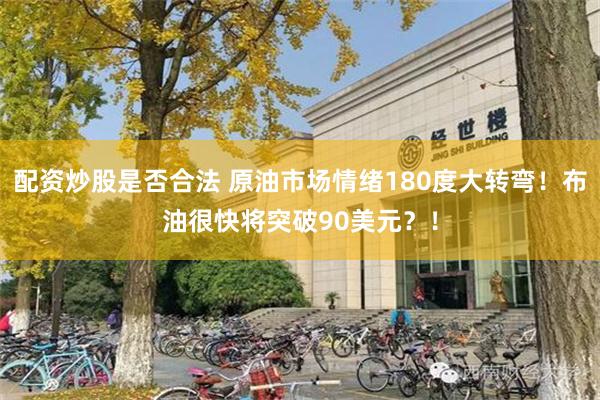 配资炒股是否合法 原油市场情绪180度大转弯！布油很快将突破90美元？！