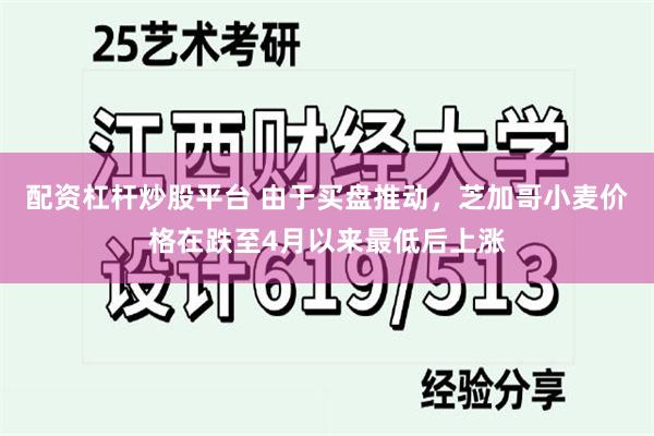 配资杠杆炒股平台 由于买盘推动，芝加哥小麦价格在跌至4月以来最低后上涨