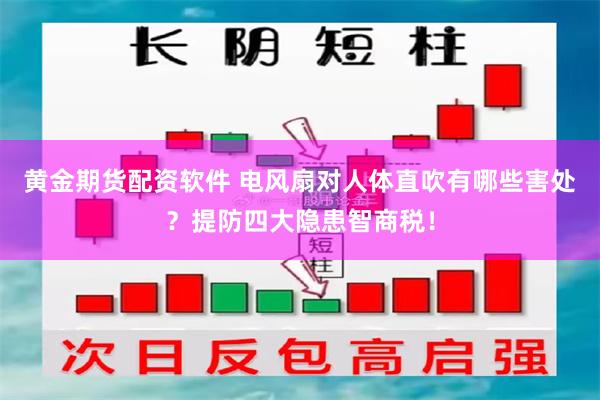 黄金期货配资软件 电风扇对人体直吹有哪些害处？提防四大隐患智商税！