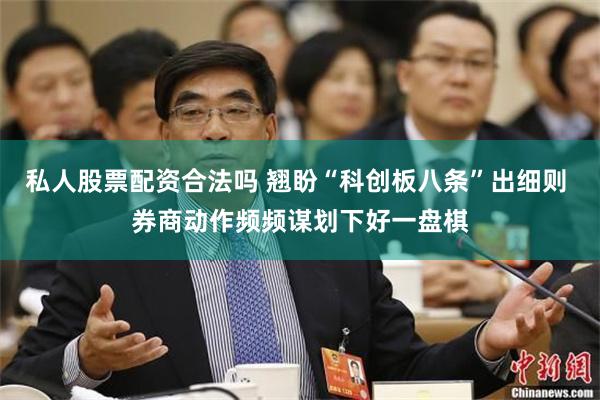 私人股票配资合法吗 翘盼“科创板八条”出细则 券商动作频频谋划下好一盘棋
