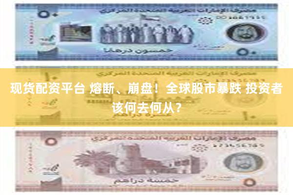 现货配资平台 熔断、崩盘！全球股市暴跌 投资者该何去何从？