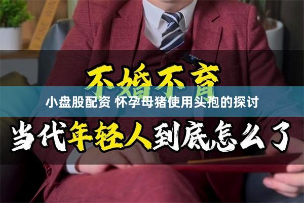 小盘股配资 怀孕母猪使用头孢的探讨