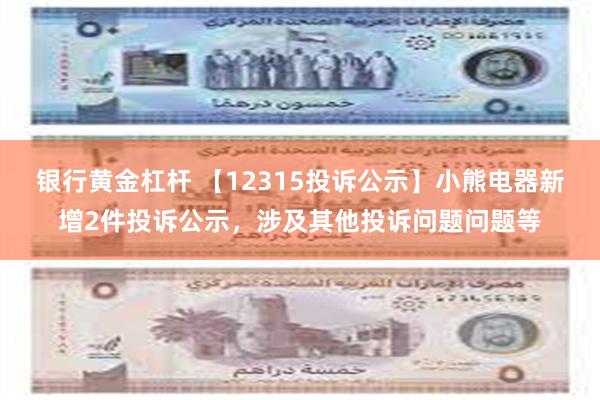 银行黄金杠杆 【12315投诉公示】小熊电器新增2件投诉公示，涉及其他投诉问题问题等