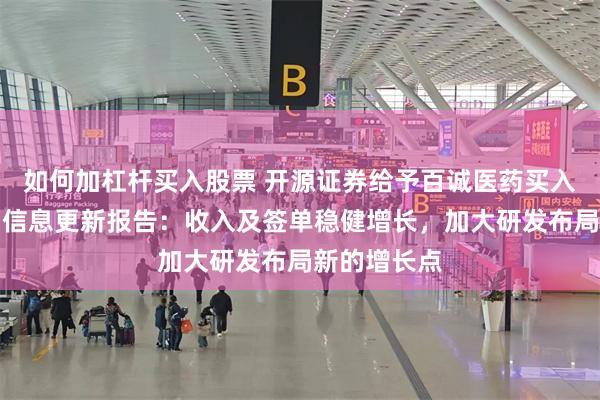 如何加杠杆买入股票 开源证券给予百诚医药买入评级，公司信息更新报告：收入及签单稳健增长，加大研发布局