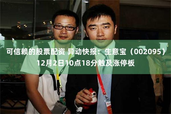 可信赖的股票配资 异动快报:生意宝(002095)12月2日10点18分触及涨停板