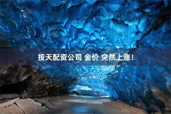 按天配资公司 金价 突然上涨!