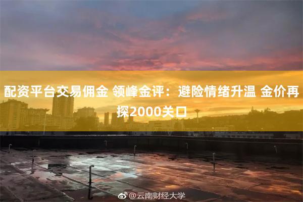 配资平台交易佣金 领峰金评：避险情绪升温 金价再探2000关口