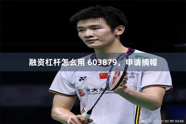 融资杠杆怎么用 603879，申请摘帽