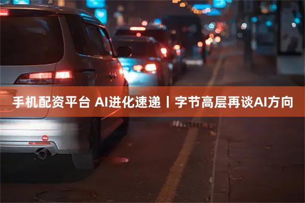 手机配资平台 AI进化速递丨字节高层再谈AI方向