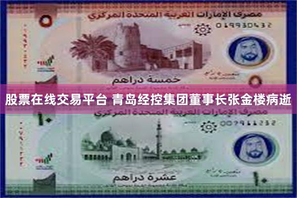 股票在线交易平台 青岛经控集团董事长张金楼病逝