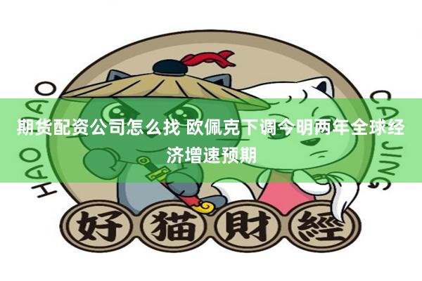 期货配资公司怎么找 欧佩克下调今明两年全球经济增速预期