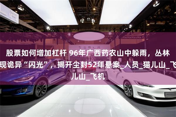 股票如何增加杠杆 96年广西药农山中躲雨，丛林闪现诡异“闪光”，揭开尘封52年悬案_人员_猫儿山_飞
