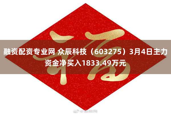 融资配资专业网 众辰科技（603275）3月4日主力资金净买入1833.49万元