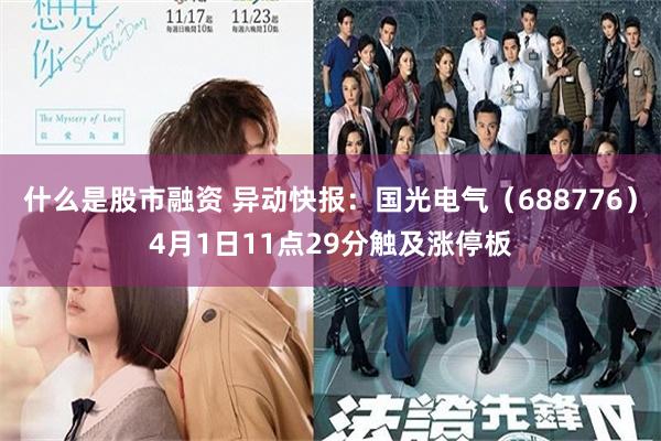 什么是股市融资 异动快报:国光电气(688776)4月1日11点29分触及涨停板
