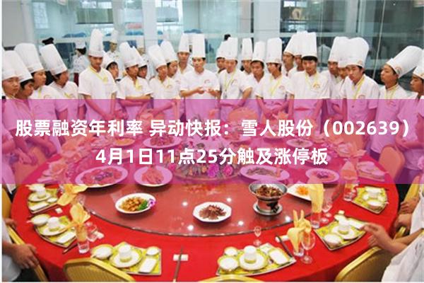 股票融资年利率 异动快报：雪人股份（002639）4月1日11点25分触及涨停板