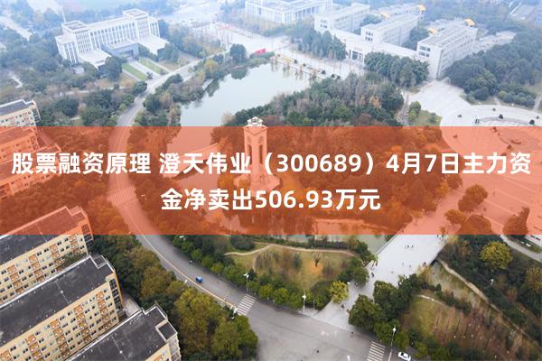 股票融资原理 澄天伟业（300689）4月7日主力资金净卖出506.93万元
