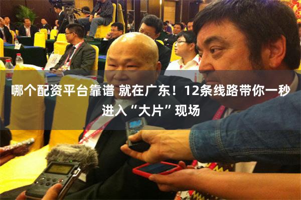 哪个配资平台靠谱 就在广东！12条线路带你一秒进入“大片”现场
