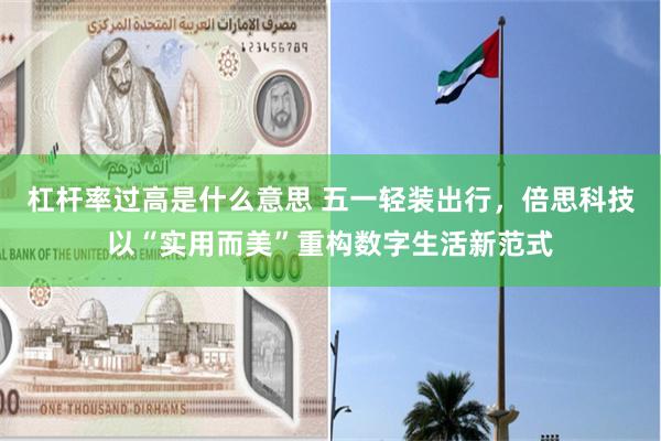 杠杆率过高是什么意思 五一轻装出行，倍思科技以“实用而美”重构数字生活新范式