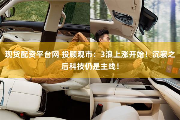 现货配资平台网 投顾观市：3浪上涨开始！沉寂之后科技仍是主线！