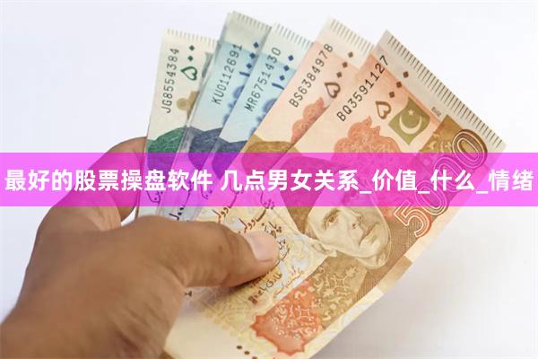 最好的股票操盘软件 几点男女关系_价值_什么_情绪