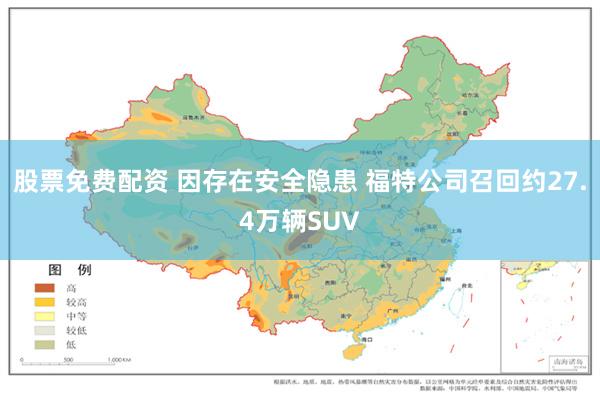 股票免费配资 因存在安全隐患 福特公司召回约27.4万辆SUV