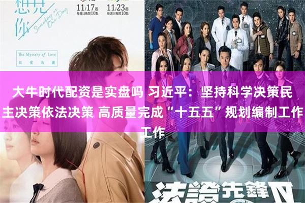 大牛时代配资是实盘吗 习近平：坚持科学决策民主决策依法决策 高质量完成“十五五”规划编制工作
