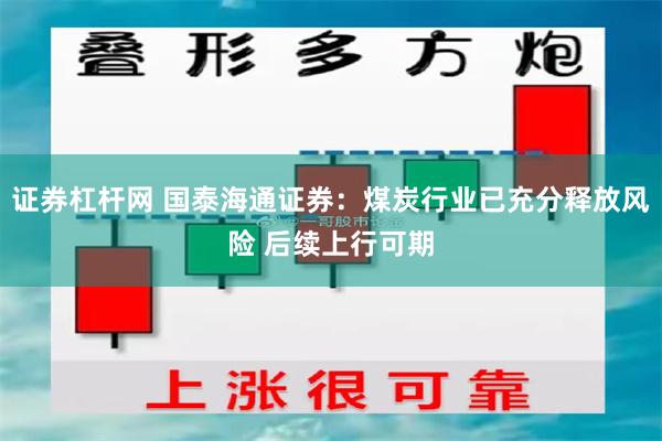 证券杠杆网 国泰海通证券：煤炭行业已充分释放风险 后续上行可期
