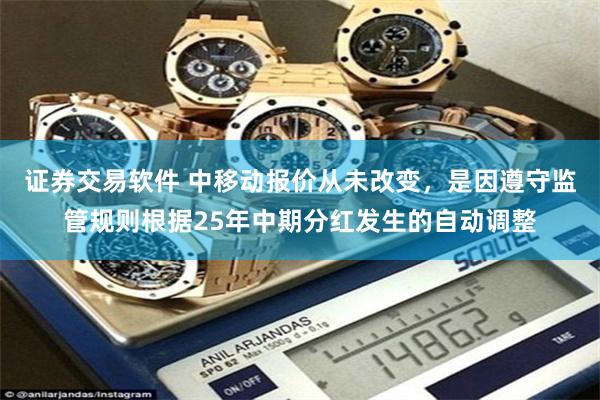 证券交易软件 中移动报价从未改变,是因遵守监管规则根据25年中期分红发生的自动调整