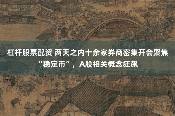 杠杆股票配资 两天之内十余家券商密集开会聚焦“稳定币”，A股相关概念狂飙