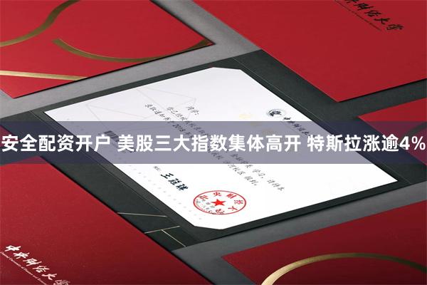 安全配资开户 美股三大指数集体高开 特斯拉涨逾4%
