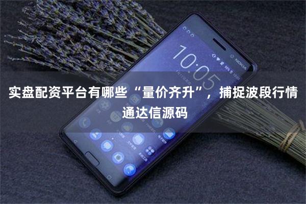 实盘配资平台有哪些 “量价齐升”，捕捉波段行情 通达信源码