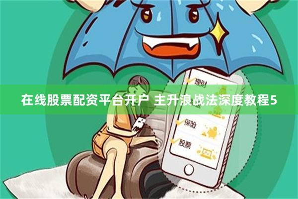 在线股票配资平台开户 主升浪战法深度教程5