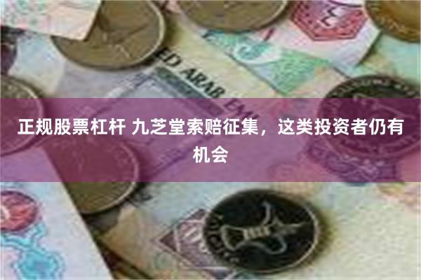 正规股票杠杆 九芝堂索赔征集，这类投资者仍有机会