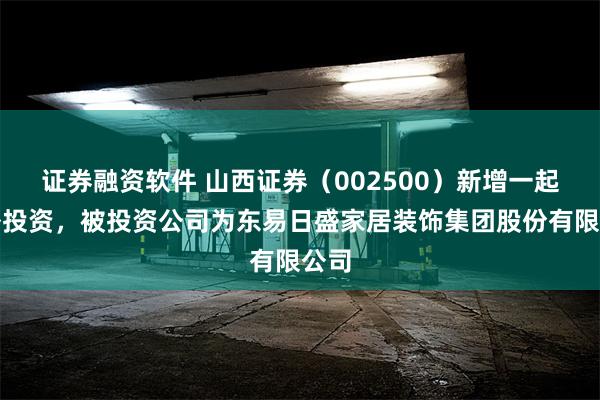 证券融资软件 山西证券（002500）新增一起对外投资，被投资公司为东易日盛家居装饰集团股份有限公司