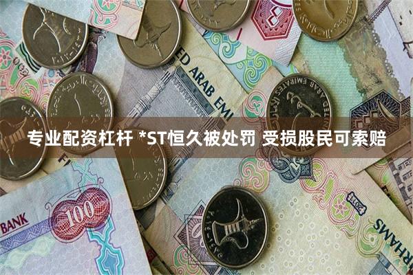 专业配资杠杆 *ST恒久被处罚 受损股民可索赔