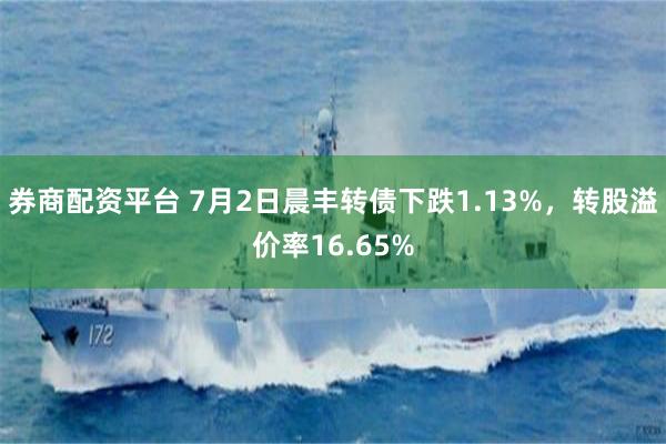 券商配资平台 7月2日晨丰转债下跌1.13%,转股溢价率16.65%