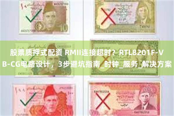股票质押式配资 RMII连接超时？RTL8201F-VB-CG电路设计，3步避坑指南_时钟_服务_解决方案