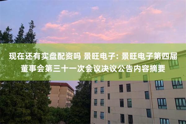 现在还有实盘配资吗 景旺电子: 景旺电子第四届董事会第三十一次会议决议公告内容摘要