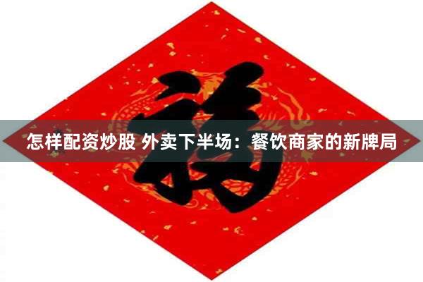 怎样配资炒股 外卖下半场：餐饮商家的新牌局