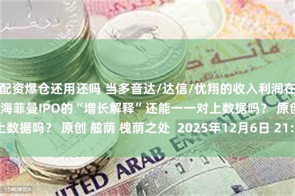 配资爆仓还用还吗 当多音达/达信/优翔的收入利润在并购后陡然改写曲线，海菲曼IPO的“增长解释”还能一一对上数据吗？ 原创 舷荫 槐荫之处  2025年12月6日 21:23 江苏