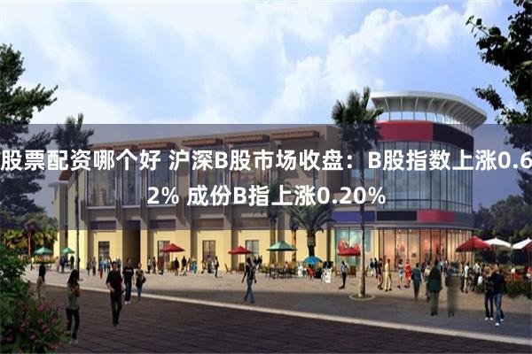 股票配资哪个好 沪深B股市场收盘：B股指数上涨0.62% 成份B指上涨0.20%