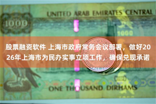 股票融资软件 上海市政府常务会议部署，做好2026年上海市为民办实事立项工作，确保兑现承诺