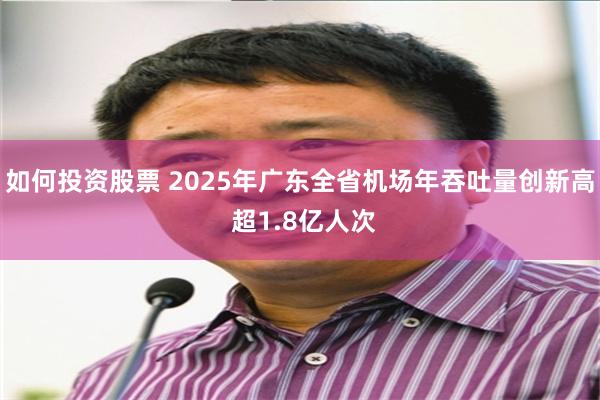如何投资股票 2025年广东全省机场年吞吐量创新高 超1.8亿人次